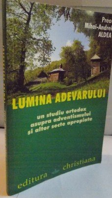 LUMINA ADEVARULUI, UN STUDIU ORTODOX ASUPRA ADVENTISMULUI SI ALTOR SECTE APROPIATE de MIHAI-ANDREI ALDEA, 2007 foto