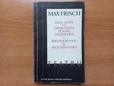 MAX FRISCH - TEATRU. DON JUAN SAU DRAGOSTEA PENTRU GEOMETRIE. BIEDERMANN SI INCENDIATORII [Tiraj mic] foto