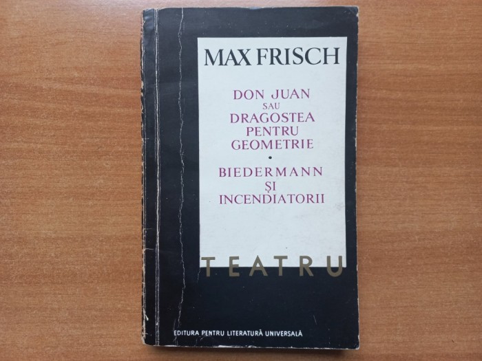 MAX FRISCH - TEATRU. DON JUAN SAU DRAGOSTEA PENTRU GEOMETRIE. BIEDERMANN SI INCENDIATORII [Tiraj mic]