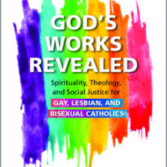 God's Works Revealed: Spirituality, Theology, and Social Justice for Gay, Lesbian, and Bisexual Catholics