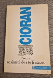 Despre neajunsul de a te fi nascut Cioran