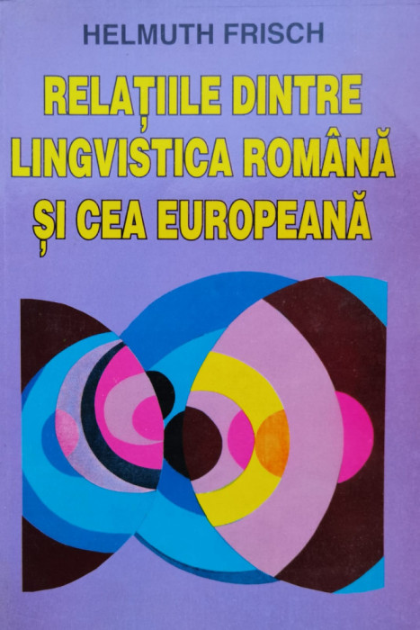 Relatiile Dintre Lingvistica Romana Si Cea Europeana - Helmuth Frisch , C821