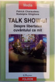 TALK SHOW-UL DESPRE LIBERTATEA CUVANTULUI CA MIT de PATRICK CHARAUDEAU , RODOLPHE GHIGLIONE , 2005