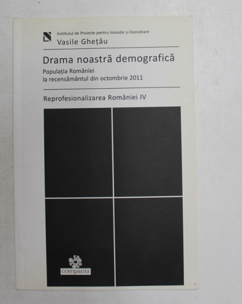DRAMA NOASTRA DEMOGRAFICA - POPULATIA ROMANIEI LA RECENSAMANTUL DIN OCTOMBRIE 2011- REPROFESIONALIZAREA ROMANIEI , VOLUMUL IV de VASILE GHETAU , 201