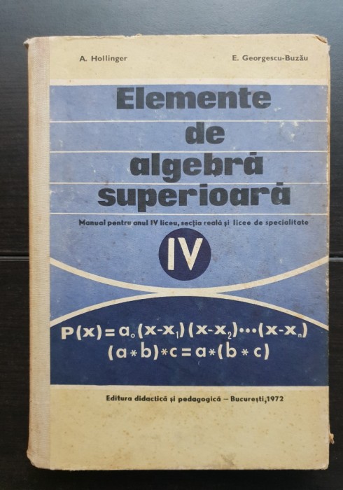 Elemente de algebră superioară. Manual pentru anul IV liceu, secția reală - A. Hollinger, E. Georgescu-Buzău