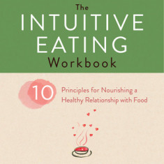 The Intuitive Eating Workbook: Ten Principles for Nourishing a Healthy Relationship with Food