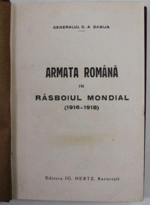 ARMATA ROMANA IN RASBOIUL MONDIAL ( 1916- 1918 ), VOL I de GENERALUL G.A. DABIJA , 1928 , DEDICATIE * foto