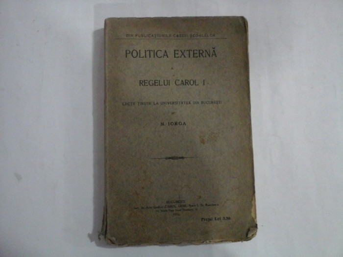POLITICA EXTERNA A REGELUI CAROL I Lectii tinute la Universitatea din Bucuresti - N. IORGA - Bucuresti 1916