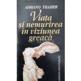 Viata si nemurirea in viziunea greaca - Adriano Tilgher (Y26)