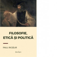 Filosofie, etica si politica - Paul Ricoeur, Alina-Daniela Marinescu