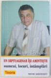 UN SEPTUAGENAR ISI AMINTESTE - OAMENI , LOCURI , INTAMPLARI de LUCIAN BELCEA , 2000 , DEDICATIE*