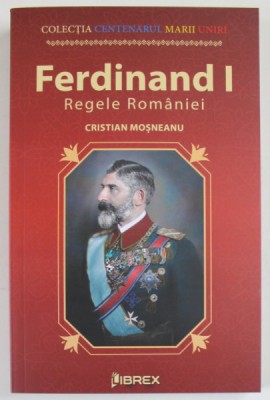 FERDINAND I , REGELE ROMANIEI de CRISTIAN MOSNEANU , 2022 foto