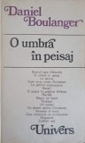 O Umbra in Peisaj - Daniel Boulanger, Roman, Editura Univers, 1980, 294 Pagini, Beletristica