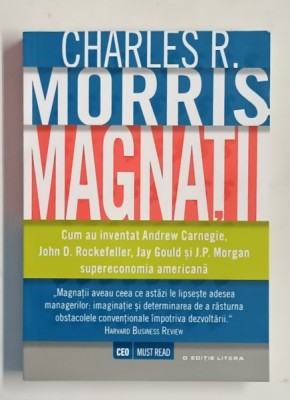 MAGNATII , CUM AU INVENTAT ANDREW CARNEGIE , JOHN ROCKEFELLER , JAI GOULD si J.P. MORGAN SUPERECONOMIA AMERICANA de CHARLES R. MORRIS , 2016 foto