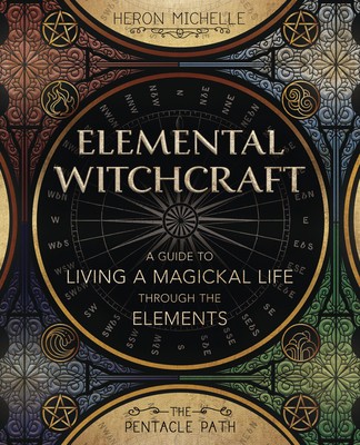 Elemental Witchcraft: A Guide to Living a Magickal Life Through the Elements