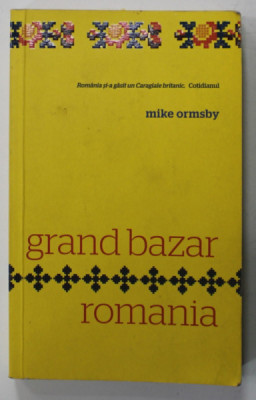 GRAND BAZAR ROMANIA by MIKE ORMSBY , traducere de VLAD A. ARGHIR , ANII &amp;#039;2000 , DEDICATIE * foto