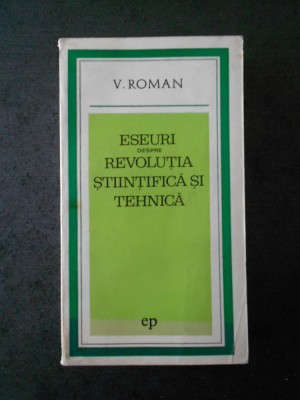 V. ROMAN - ESEURI DESPRE REVOLUTIA STIINTIFICA SI TEHNICA (IDEI CONTEMPORANE) foto