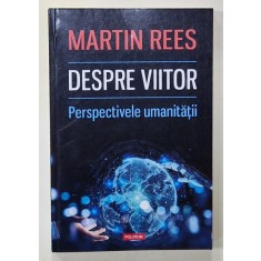 DESPRE VIITOR de MARTIN REES , PERSPECTIVELE UMANITATII , 2019
