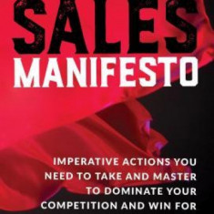 Jeffrey Gitomer's Sales Manifesto: Imperative Actions You Need to Take and Master to Dominate Your Competition and Win for Yourself...for the Next Dec