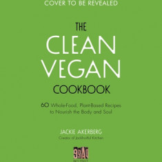 The Clean Vegan Cookbook: 60 Whole-Food, Plant-Based Recipes to Nourish the Body and Soul