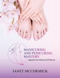 Manicuring and Pedicuring Mastery: Upgrade Your Manicure &amp;amp; Pedicure