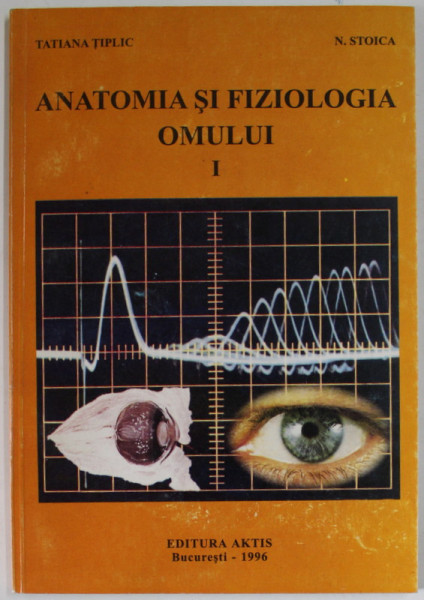 ANATOMIA SI FIZIOLOGIA OMULUI de TATIANA TIPLIC si N. STOICA , SINTEZE PENTRU EXAMENE DE ADMITERE , VOLUMUL I , 1996, DEDICATIE *