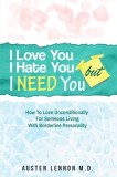 Borderline Personality Disorder - I Love You, I Hate You, But I Need You How To Love Unconditionally for Someone Living with Borderline Personality (B