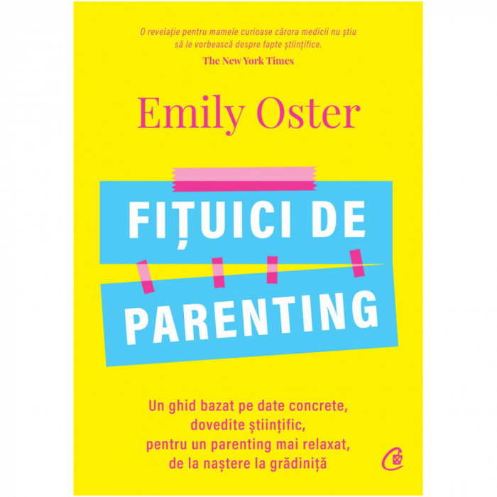 Fituici de parenting. Un ghid bazat pe date concrete, dovedite stiintific, pentru un parenting mai relaxat, de la nastere la gradinita, Emily Oster