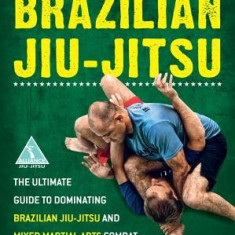 Brazilian Jiu-Jitsu: The Ultimate Guide to Brazilian Jiu-Jitsu and Mixed Martial Arts Combat