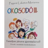 Okosod&oacute; III. - Tanuljon j&aacute;tszva gyermek&eacute;vel! (Versek, mond&oacute;k&aacute;k kisiskol&aacute;soknak) - Pappn&eacute; Lakatos Marianna