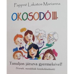 Okosod&oacute; III. - Tanuljon j&aacute;tszva gyermek&eacute;vel! (Versek, mond&oacute;k&aacute;k kisiskol&aacute;soknak) - Pappn&eacute; Lakatos Marianna