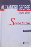 OPERE ALESE : SEARA TARZIU - ROMAN de ALEXANDRU GEORGE, 2010