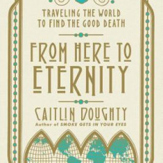 From Here to Eternity: Traveling the World to Find the Good Death