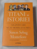 Simon Sebag Montefiore - Titani ai Istoriei. Gigantii Care Ne-au Modelat Lumea