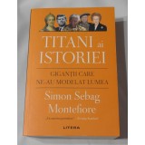 Simon Sebag Montefiore - Titani ai Istoriei. Gigantii Care Ne-au Modelat Lumea