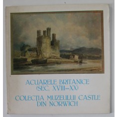 ACUARELE BRITANICE ( SEC. XVIII - XX ) , COLECTIA MUZEULUI CASTLE DIN NORWICH , CATALOG DE EXPOZITIE , OCT. 1984- MARTIE 1985