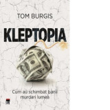 Kleptopia. Cum au cucerit lumea banii murdari - Tom Burgis