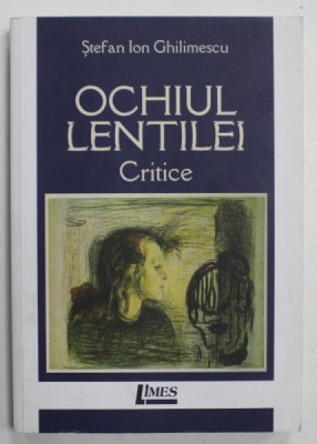 OCHIUL LENTILEI , CRITICE de STEFAN ION GHILIMESCU , 2017 , DEDICATIE * foto