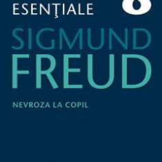 Opere esentiale 8 - Nevroza la copil 2010 - Sigmund Freud