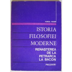 Istoria filosofiei moderne.Renasterea de la Petrarca la Bacon. Prelegeri &ndash; Florica Neagoe