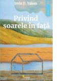 Privind soarele in fata - Irvin D. Yalom, Stefania Mihalache