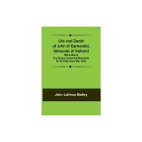 Life and Death of John of Barneveld, Advocate of Holland: with a view of the primary causes and movements of the Thirty Years&#039; War, 1610a