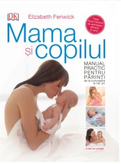 Mama și copilul. Manual practic pentru părinți, de la concepere la trei ani