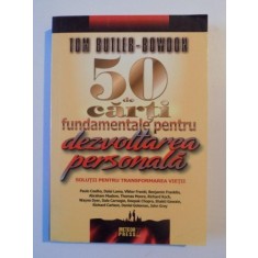50 DE CARTI FUNDAMENTALE PENTRU DEZVOLTAREA PERSONALA , SOLUTII PENTRU TRANSFORMAREA VIETII de TOM BUTLER - BOWDON , 2008