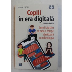 COPIII IN ERA DIGITALA , CUM II AJUTAM SA AIBA O INTRETINERE SANATOASA CU TEHNOLOGIA de DIANA GRABER , 2020