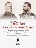 Tata Iubit Si Cel Mai Credincios Prieten. Corespondenta Regelui Carol I Cu Tatal Sau, Principele Karl Anton De Hohenzollern-Sigmaringen (1866 - 1881),