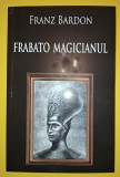 Frabato Magicianul - Franz Bardon, Editura Trinity, Carte Paranormal, Hobby, 2017