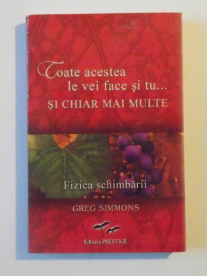 TOATE ACESTEA LE VEI FACE SI TU... SI CHIAR MAI MULTE. FIZICA SCHIMBARII de GREG SIMMONS 2009 foto