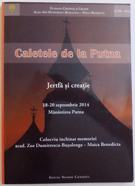 CAIETELE DE LA PUTNA -JERTFA SI CREATIE - COLOCVIU INCHINAT MEMORIEI ACAD. ZOE DUMITERSCU - BUSULENGA - MAICA BENEDICTA , 18 - 20 SEPTEMBRIE 2014