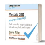 Metoda GTD pentru adolescenți: Preia controlul asupra vieții tale &icirc;ntr-o lume plină de distrageri - Paperback - David Allen, Mark Wallace, Mike Willia